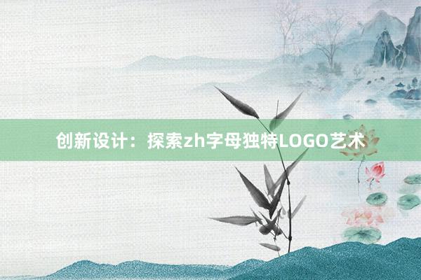 创新设计：探索zh字母独特LOGO艺术