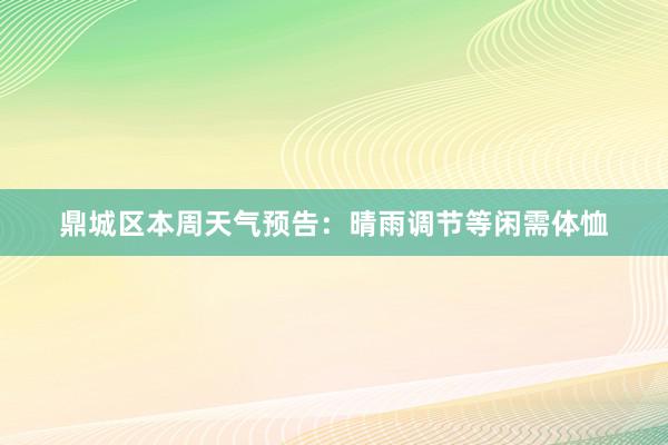 鼎城区本周天气预告：晴雨调节等闲需体恤